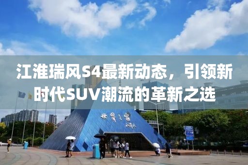 江淮瑞風S4最新動態(tài)，引領新時代SUV潮流的革新之選