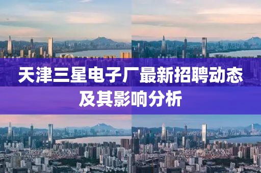 天津三星電子廠最新招聘動態(tài)及其影響分析