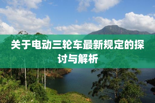 關(guān)于電動三輪車最新規(guī)定的探討與解析