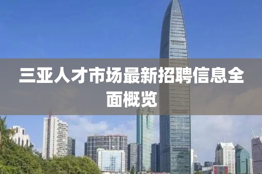 三亞人才市場(chǎng)最新招聘信息全面概覽