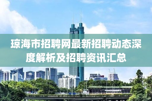 瓊海市招聘網(wǎng)最新招聘動(dòng)態(tài)深度解析及招聘資訊匯總