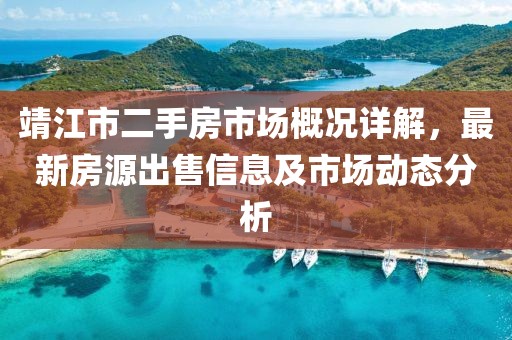 靖江市二手房市場(chǎng)概況詳解，最新房源出售信息及市場(chǎng)動(dòng)態(tài)分析