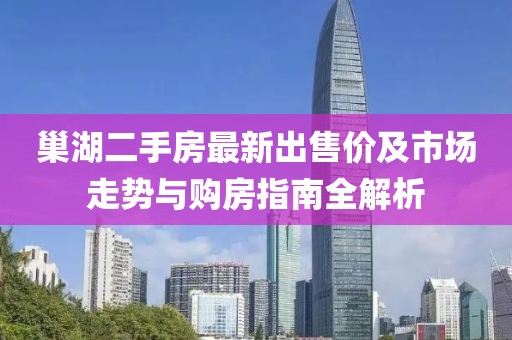 巢湖二手房最新出售價(jià)及市場(chǎng)走勢(shì)與購(gòu)房指南全解析