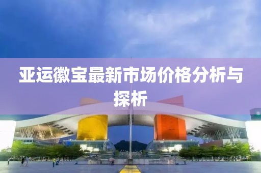 亞運(yùn)徽寶最新市場(chǎng)價(jià)格分析與探析