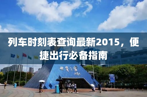 列車時(shí)刻表查詢最新2015，便捷出行必備指南