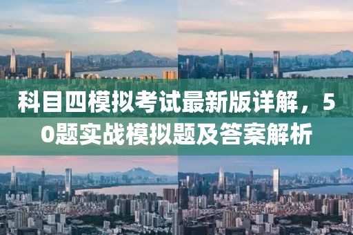 科目四模擬考試最新版詳解，50題實(shí)戰(zhàn)模擬題及答案解析