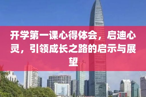 開(kāi)學(xué)第一課心得體會(huì)，啟迪心靈，引領(lǐng)成長(zhǎng)之路的啟示與展望