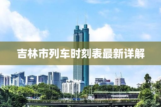 吉林市列車時(shí)刻表最新詳解