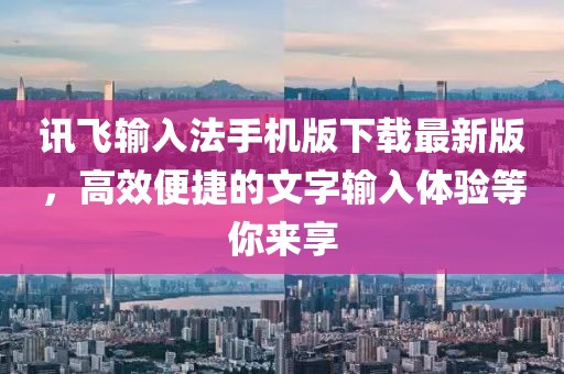 訊飛輸入法手機(jī)版下載最新版，高效便捷的文字輸入體驗(yàn)等你來(lái)享