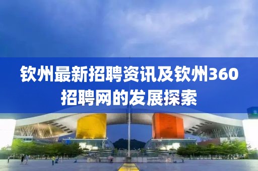 欽州最新招聘資訊及欽州360招聘網(wǎng)的發(fā)展探索
