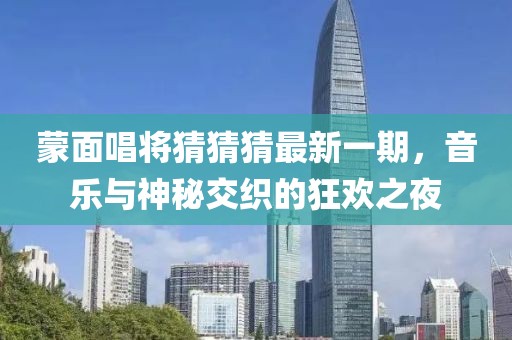蒙面唱將猜猜猜最新一期，音樂與神秘交織的狂歡之夜