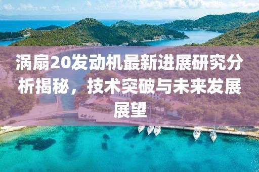 渦扇20發(fā)動機(jī)最新進(jìn)展研究分析揭秘，技術(shù)突破與未來發(fā)展展望