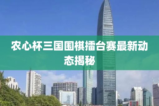 農(nóng)心杯三國圍棋擂臺賽最新動態(tài)揭秘