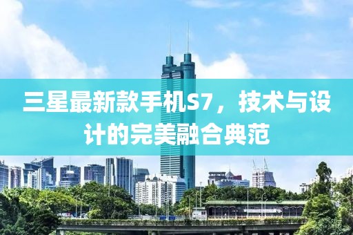三星最新款手機S7，技術(shù)與設(shè)計的完美融合典范