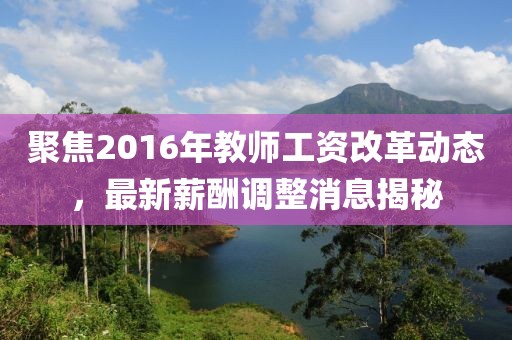 聚焦2016年教師工資改革動態(tài)，最新薪酬調(diào)整消息揭秘