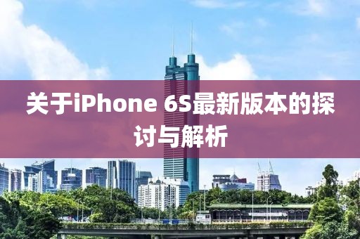 關(guān)于iPhone 6S最新版本的探討與解析