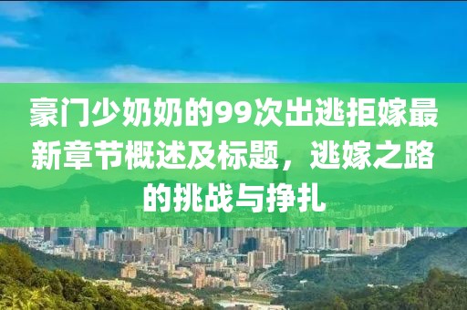 豪門少奶奶的99次出逃拒嫁最新章節(jié)概述及標題，逃嫁之路的挑戰(zhàn)與掙扎