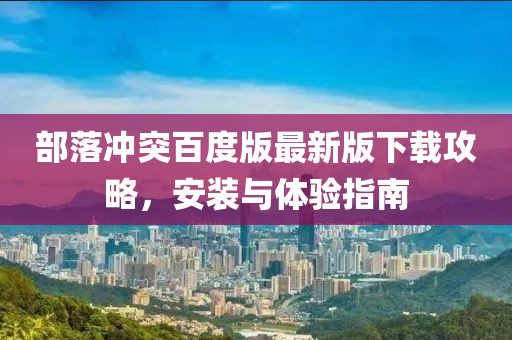 部落沖突百度版最新版下載攻略，安裝與體驗指南