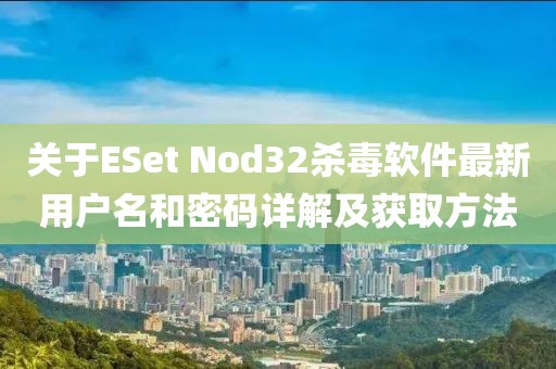 關(guān)于ESet Nod32殺毒軟件最新用戶名和密碼詳解及獲取方法
