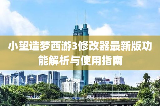 小望造夢(mèng)西游3修改器最新版功能解析與使用指南