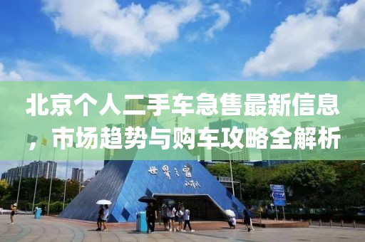 北京個(gè)人二手車急售最新信息，市場(chǎng)趨勢(shì)與購(gòu)車攻略全解析