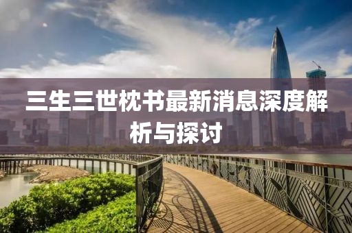 三生三世枕書最新消息深度解析與探討