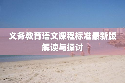 義務(wù)教育語(yǔ)文課程標(biāo)準(zhǔn)最新版解讀與探討
