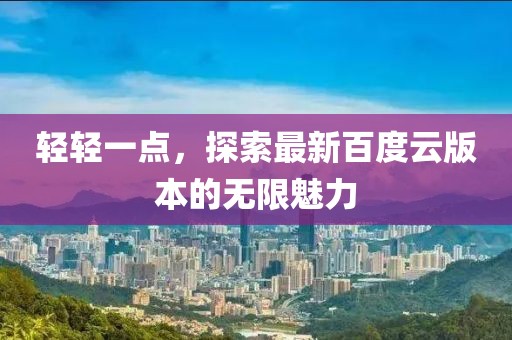 輕輕一點(diǎn)，探索最新百度云版本的無限魅力