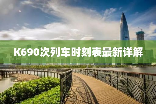 K690次列車時刻表最新詳解