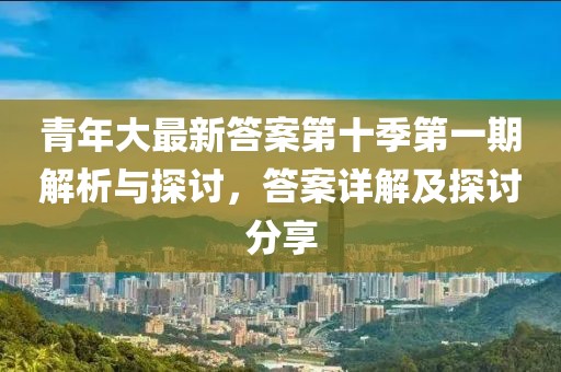 青年大最新答案第十季第一期解析與探討，答案詳解及探討分享