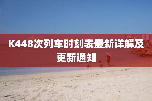 K448次列車時(shí)刻表最新詳解及更新通知