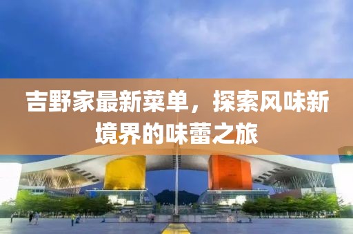 吉野家最新菜單，探索風味新境界的味蕾之旅