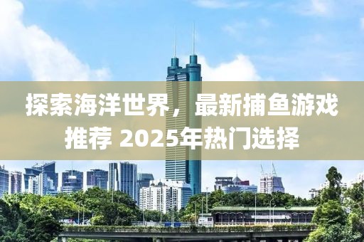 探索海洋世界，最新捕魚游戲推薦 2025年熱門選擇