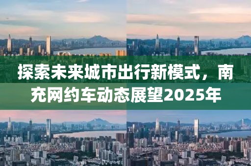 探索未來城市出行新模式，南充網(wǎng)約車動(dòng)態(tài)展望2025年