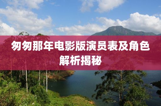 匆匆那年電影版演員表及角色解析揭秘