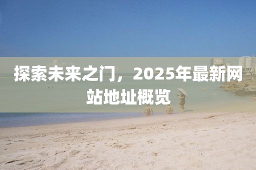 探索未來之門，2025年最新網(wǎng)站地址概覽