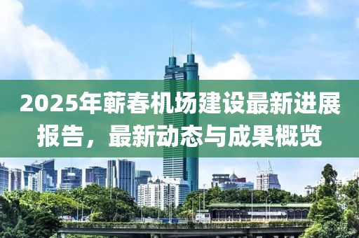 2025年蘄春機(jī)場建設(shè)最新進(jìn)展報告，最新動態(tài)與成果概覽