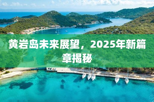 黃巖島未來展望，2025年新篇章揭秘