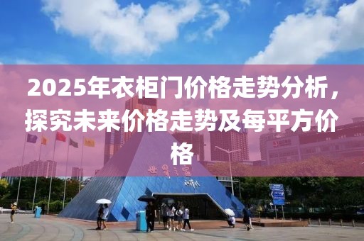 2025年衣柜門價(jià)格走勢分析，探究未來價(jià)格走勢及每平方價(jià)格