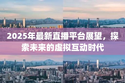 2025年最新直播平臺展望，探索未來的虛擬互動時代