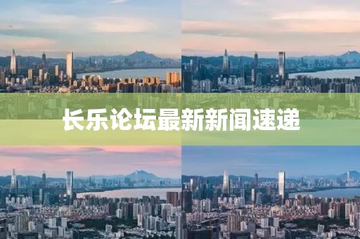 長樂論壇最新新聞速遞