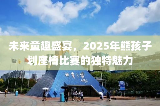 未來童趣盛宴，2025年熊孩子劃座椅比賽的獨(dú)特魅力