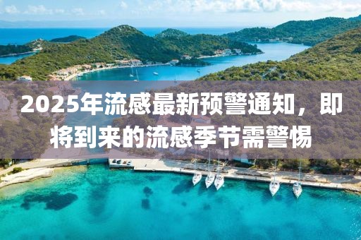 2025年流感最新預警通知，即將到來的流感季節(jié)需警惕