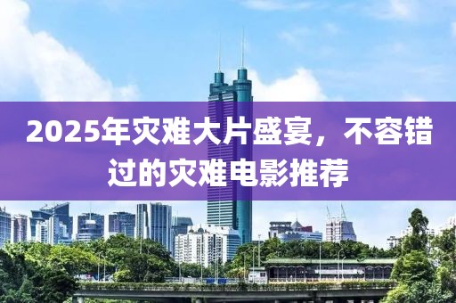 2025年災(zāi)難大片盛宴，不容錯過的災(zāi)難電影推薦