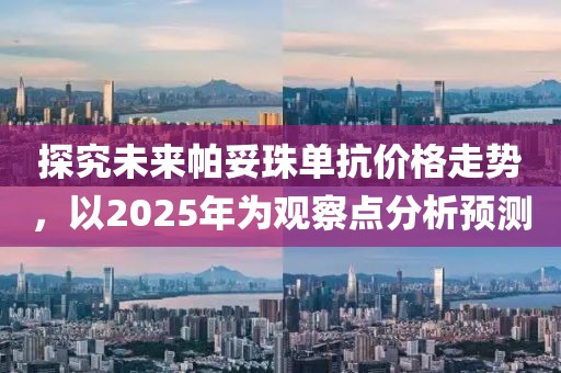 探究未來帕妥珠單抗價格走勢，以2025年為觀察點分析預測