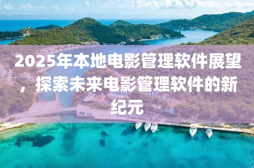 2025年本地電影管理軟件展望，探索未來電影管理軟件的新紀(jì)元