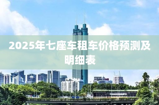 2025年七座車租車價(jià)格預(yù)測(cè)及明細(xì)表