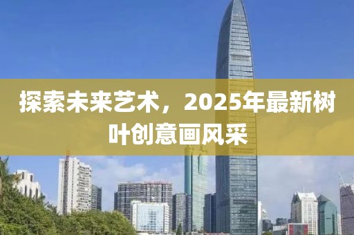 探索未來藝術(shù)，2025年最新樹葉創(chuàng)意畫風(fēng)采