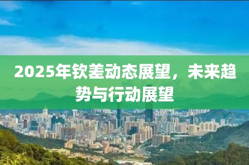 2025年欽差動(dòng)態(tài)展望，未來趨勢(shì)與行動(dòng)展望