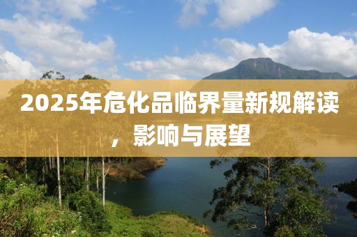 2025年?；放R界量新規(guī)解讀，影響與展望